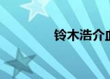 铃木浩介血型（铃木浩介）