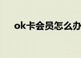 ok卡会员怎么办理（ok卡会员俱乐部）