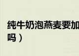 纯牛奶泡燕麦要加热吗（纯牛奶泡燕麦加热好吗）