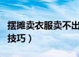摆摊卖衣服卖不出去怎么处理（有什么处理的技巧）