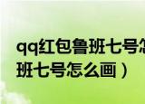 qq红包鲁班七号怎么画才能识别（qq红包鲁班七号怎么画）