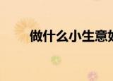 做什么小生意好（做什么小生意好）