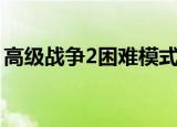 高级战争2困难模式攻略（高级战争2金手指）