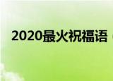 2020最火祝福语（2020最火日常祝福语）
