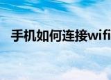 手机如何连接wifi（手机连接无线网方法）