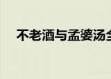 不老酒与孟婆汤全文（不老酒与孟婆汤）