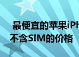  最便宜的苹果iPhone6将于2021年1月解锁不含SIM的价格