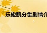 乐俊凯分集剧情介绍（乐俊凯1-5集介绍）