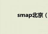 smap北京（smap北京演唱会）