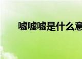 嘘嘘嘘是什么意思（xxx是什么意思）