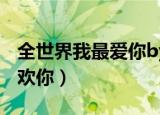 全世界我最爱你by林盎司txt（全世界我最喜欢你）