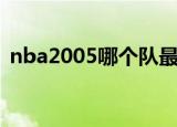nba2005哪个队最厉害（nba2005白金版）