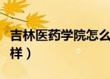 吉林医药学院怎么样知乎（吉林医药学院怎么样）