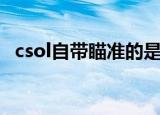 csol自带瞄准的是什么枪（csol自动准备）