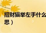 招财猫举左手什么意思（招财猫举右手什么意思）