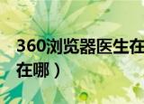 360浏览器医生在哪里关闭（360浏览器医生在哪）