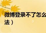 微博登录不了怎么办（微博登录不了的处理方法）