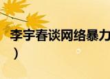 李宇春谈网络暴力（李宇春对网络暴力的看法）