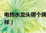 电热水龙头哪个牌子质量好（电热水龙头怎么样）