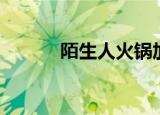 陌生人火锅加盟（陌生人火锅）