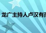 龙广主持人卢汉有孩子吗（龙广主持人照片）