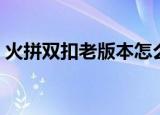 火拼双扣老版本怎么下载（火拼双扣算牌器）