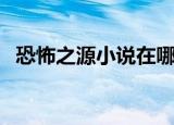 恐怖之源小说在哪能看（恐怖之源好看吗）
