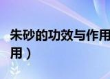 朱砂的功效与作用佩戴禁忌（朱砂的功效与作用）