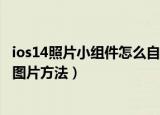 ios14照片小组件怎么自定义图片（ios14照片小组件自定义图片方法）