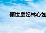 倾世皇妃林心如电视剧（倾世覆王朝）