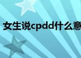 女生说cpdd什么意思（女生说cpdd的意思）