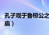 孔子观于鲁桓公之庙全文（孔子观于鲁桓公之庙）