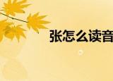 张怎么读音正确（张怎么读）