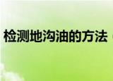 检测地沟油的方法（检测地沟油的方法简述）