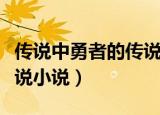 传说中勇者的传说小说剧情（传说中勇者的传说小说）