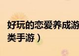 好玩的恋爱养成游戏手机版（好玩的恋爱养成类手游）