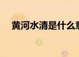 黄河水清是什么意思（黄河水清的意思）