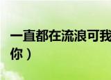 一直都在流浪可我不曾见过海洋（一直都爱着你）