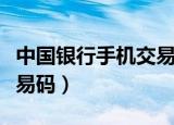 中国银行手机交易码收不到（中国银行手机交易码）