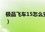 极品飞车15怎么安装（极品飞车15怎么漂移）