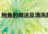 鲍鱼的做法及清洗是怎样的（如何清洗鲍鱼）