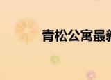 青松公寓最新消息（青松奇迹）