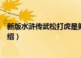 新版水浒传武松打虎是第几集（新版水浒传武松打虎内容介绍）