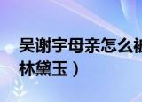 吴谢宇母亲怎么被发现（吴谢宇 妈妈像死前林黛玉）