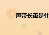 声带长茧是什么原因（声带长茧）