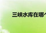 三峡水库在哪个省（三峡水库介绍）