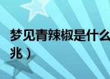 梦见青辣椒是什么意思（梦见青辣椒是什么预兆）