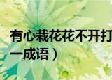 有心栽花花不开打一成语（有心栽花花不开打一成语）