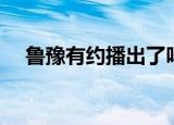 鲁豫有约播出了吗（鲁豫有约播出时间）