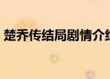 楚乔传结局剧情介绍（楚乔传结局剧情介绍）
